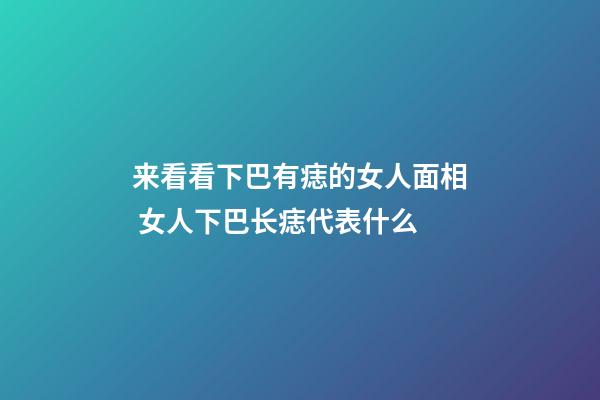 来看看下巴有痣的女人面相 女人下巴长痣代表什么